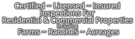 Certified ~ Licensed ~ Insured Inspections For Residential & Commercial Properties Including  Farms ~ Ranches ~ Acreages