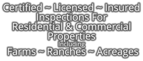 Certified ~ Licensed ~ Insured Inspections For Residential & Commercial Properties Including  Farms ~ Ranches ~ Acreages